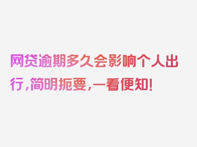 网贷逾期多久会影响个人出行，简明扼要，一看便知！