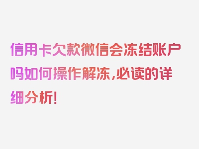 信用卡欠款微信会冻结账户吗如何操作解冻，必读的详细分析！