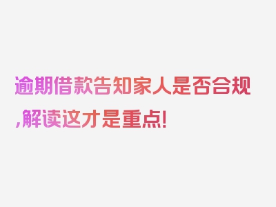 逾期借款告知家人是否合规，解读这才是重点！