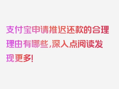 支付宝申请推迟还款的合理理由有哪些，深入点阅读发现更多！