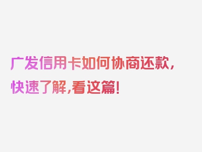 广发信用卡如何协商还款，快速了解，看这篇！