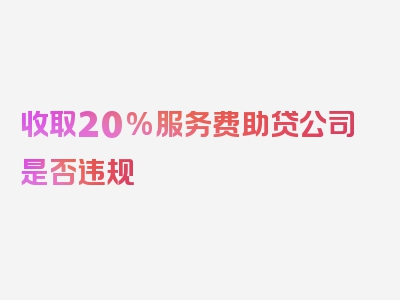 收取20%服务费助贷公司是否违规