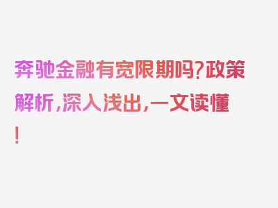 奔驰金融有宽限期吗?政策解析，深入浅出，一文读懂！