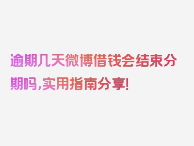 逾期几天微博借钱会结束分期吗，实用指南分享！