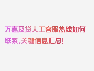 万惠及贷人工客服热线如何联系，关键信息汇总！