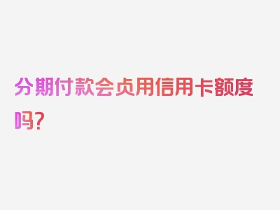 分期付款会占用信用卡额度吗？