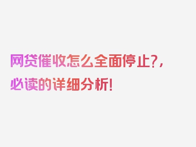 网贷催收怎么全面停止?，必读的详细分析！