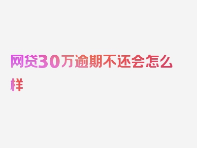 网贷30万逾期不还会怎么样