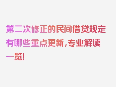 第二次修正的民间借贷规定有哪些重点更新，专业解读一览！