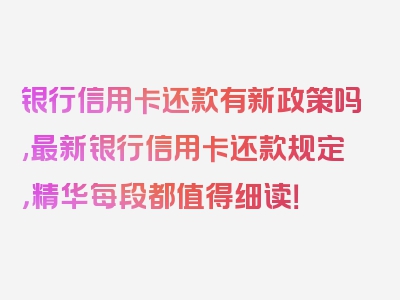 银行信用卡还款有新政策吗,最新银行信用卡还款规定，精华每段都值得细读！