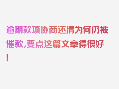 逾期款项协商还清为何仍被催款，要点这篇文章得很好！