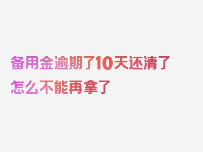 备用金逾期了10天还清了怎么不能再拿了