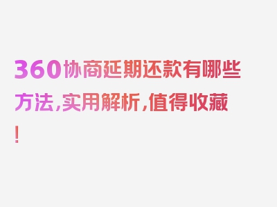 360协商延期还款有哪些方法，实用解析，值得收藏！