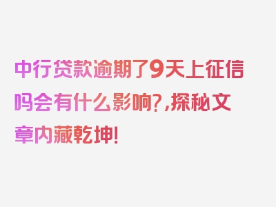 中行贷款逾期了9天上征信吗会有什么影响?，探秘文章内藏乾坤！