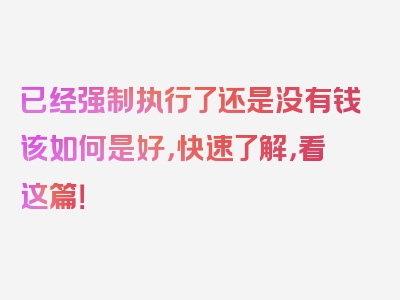 已经强制执行了还是没有钱该如何是好，快速了解，看这篇！