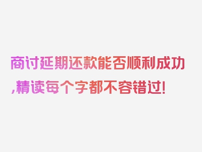 商讨延期还款能否顺利成功，精读每个字都不容错过！