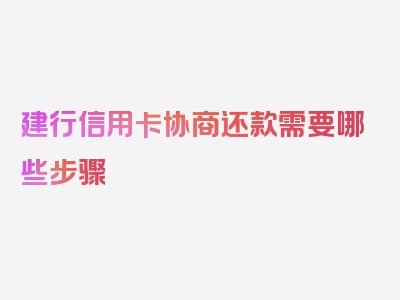 建行信用卡协商还款需要哪些步骤