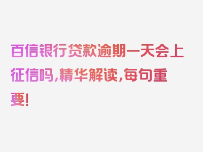 百信银行贷款逾期一天会上征信吗，精华解读，每句重要！