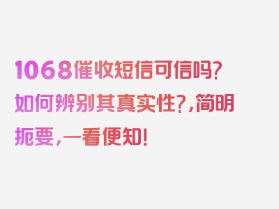 1068催收短信可信吗?如何辨别其真实性?，简明扼要，一看便知！