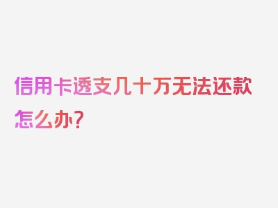 信用卡透支几十万无法还款怎么办？