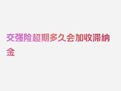 交强险超期多久会加收滞纳金