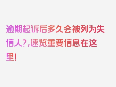 逾期起诉后多久会被列为失信人?，速览重要信息在这里！