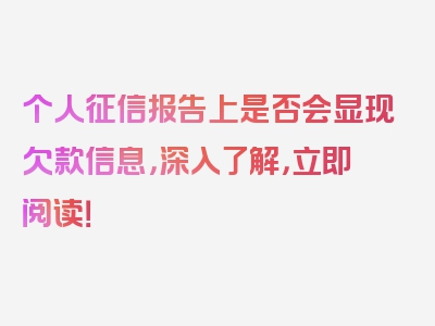 个人征信报告上是否会显现欠款信息，深入了解，立即阅读！