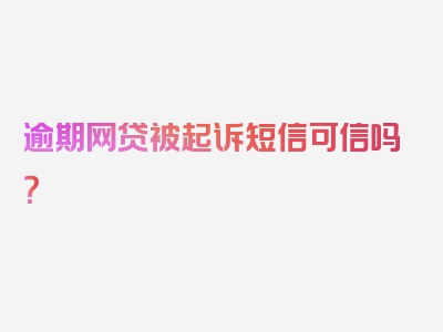 逾期网贷被起诉短信可信吗？