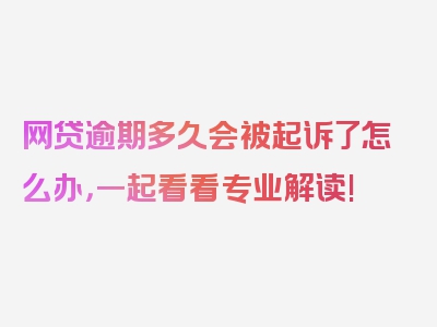 网贷逾期多久会被起诉了怎么办，一起看看专业解读!