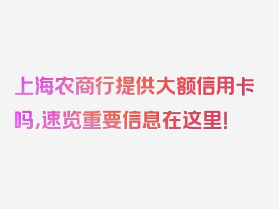 上海农商行提供大额信用卡吗，速览重要信息在这里！