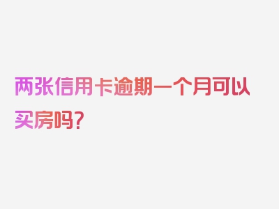 两张信用卡逾期一个月可以买房吗？