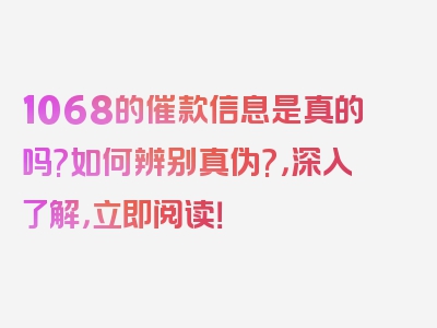 1068的催款信息是真的吗?如何辨别真伪?，深入了解，立即阅读！