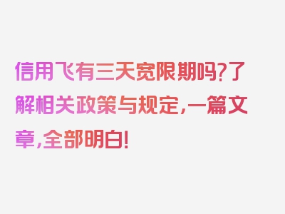 信用飞有三天宽限期吗?了解相关政策与规定，一篇文章，全部明白！