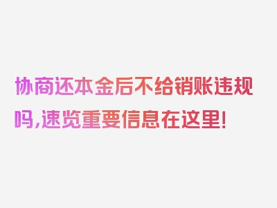 协商还本金后不给销账违规吗，速览重要信息在这里！