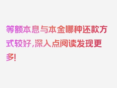 等额本息与本金哪种还款方式较好，深入点阅读发现更多！