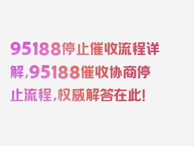 95188停止催收流程详解,95188催收协商停止流程，权威解答在此！