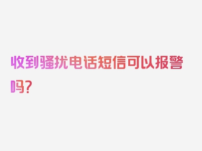 收到骚扰电话短信可以报警吗？