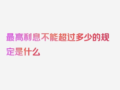 最高利息不能超过多少的规定是什么