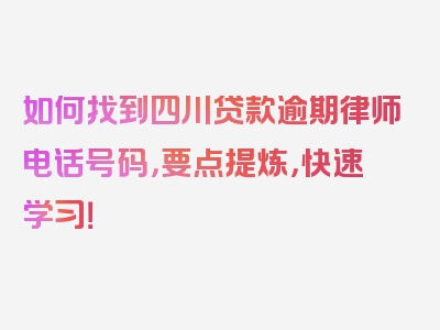 如何找到四川贷款逾期律师电话号码，要点提炼，快速学习！