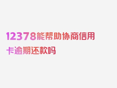 12378能帮助协商信用卡逾期还款吗