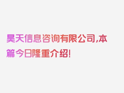 昊天信息咨询有限公司，本篇今日隆重介绍!