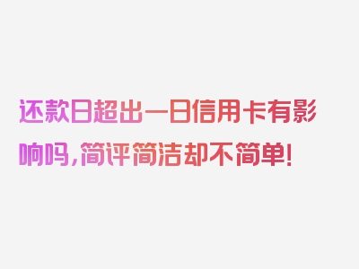 还款日超出一日信用卡有影响吗，简评简洁却不简单！