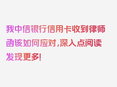 我中信银行信用卡收到律师函该如何应对，深入点阅读发现更多！