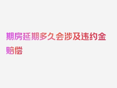 期房延期多久会涉及违约金赔偿