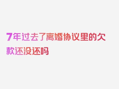 7年过去了离婚协议里的欠款还没还吗