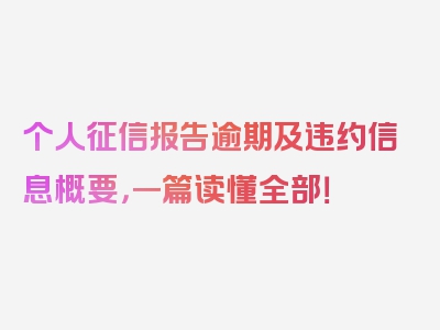 个人征信报告逾期及违约信息概要，一篇读懂全部！