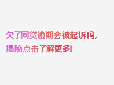 欠了网贷逾期会被起诉吗，揭秘点击了解更多！