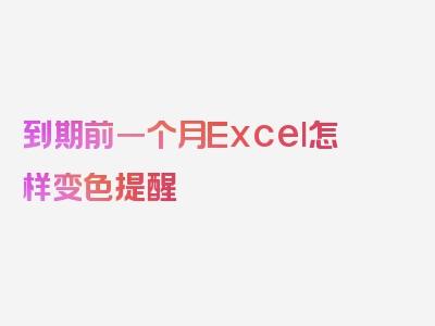 到期前一个月Excel怎样变色提醒