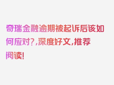 奇瑞金融逾期被起诉后该如何应对?，深度好文，推荐阅读！