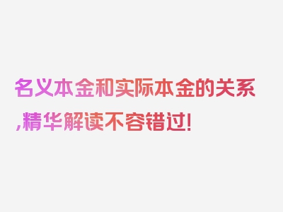 名义本金和实际本金的关系，精华解读不容错过！